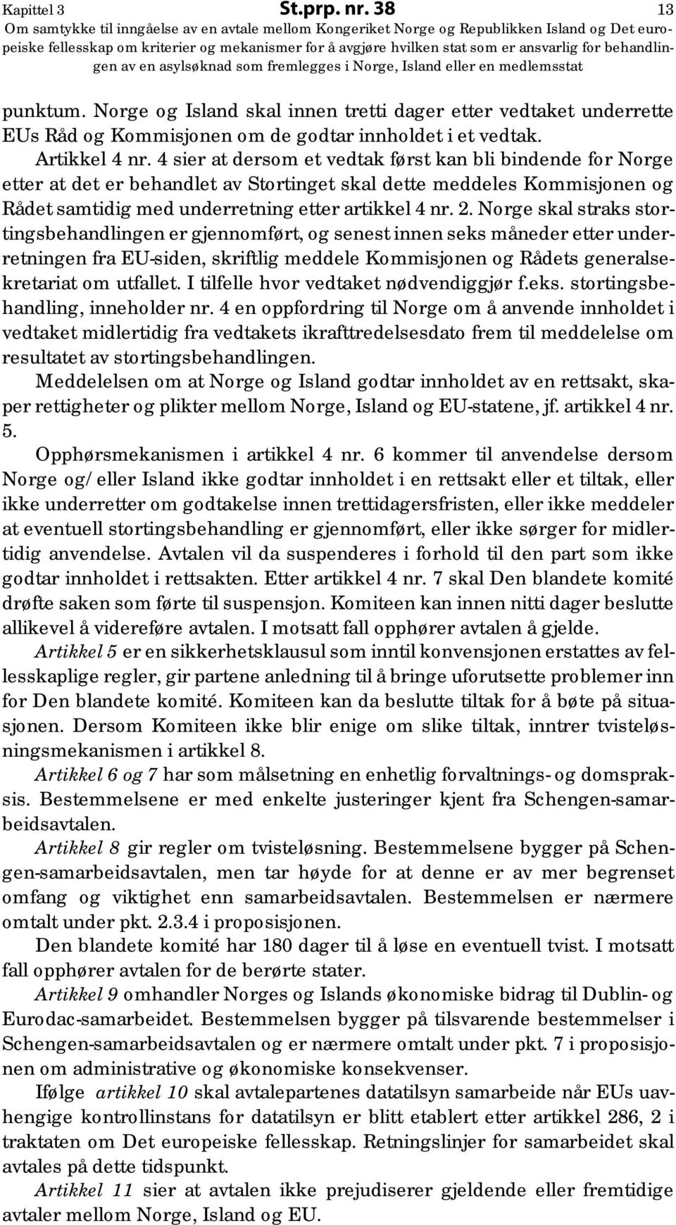 Norge skal straks stortingsbehandlingen er gjennomført, og senest innen seks måneder etter underretningen fra EU-siden, skriftlig meddele Kommisjonen og Rådets generalsekretariat om utfallet.