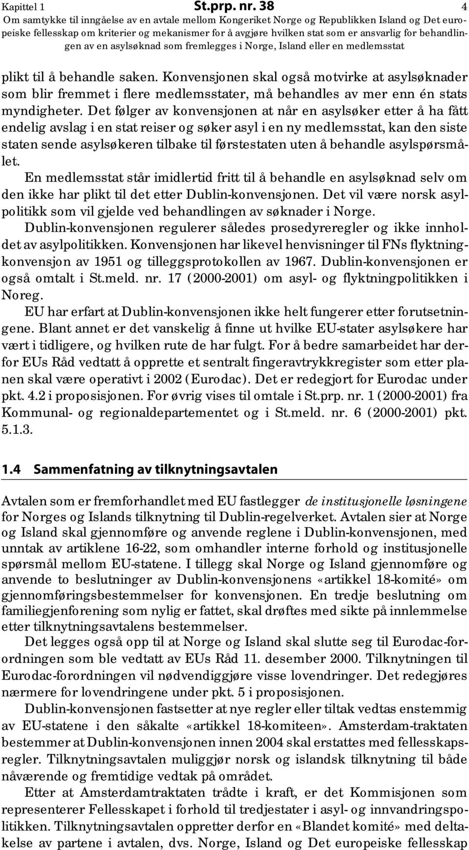 å behandle asylspørsmålet. En medlemsstat står imidlertid fritt til å behandle en asylsøknad selv om den ikke har plikt til det etter Dublin-konvensjonen.