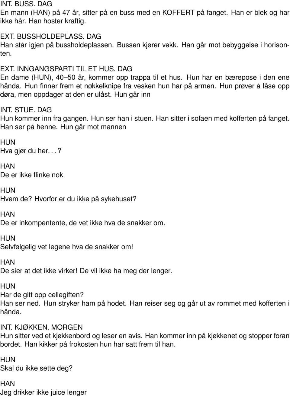 Hun finner frem et nøkkelknipe fra vesken hun har på armen. Hun prøver å låse opp døra, men oppdager at den er ulåst. Hun går inn INT. STUE. DAG Hun kommer inn fra gangen. Hun ser han i stuen.