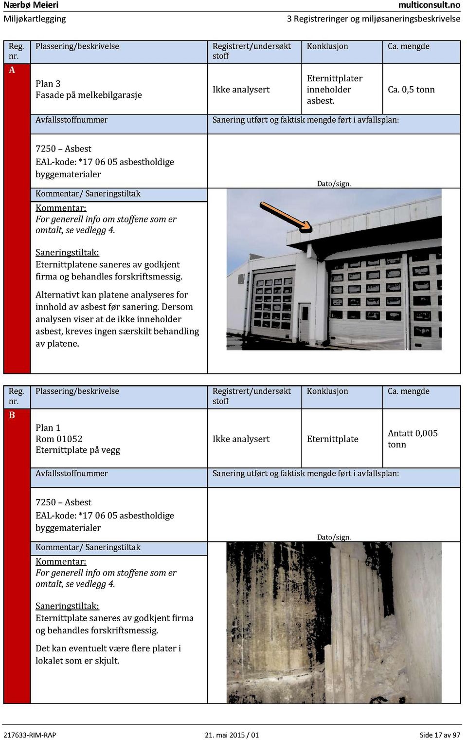 forskriftsmessig. Alternativt kan platene analyseres for innhold av asbest før sanering. Dersom analysen viser at de ikke inneholder asbest, kreves ingen særskilt behandling av platene.