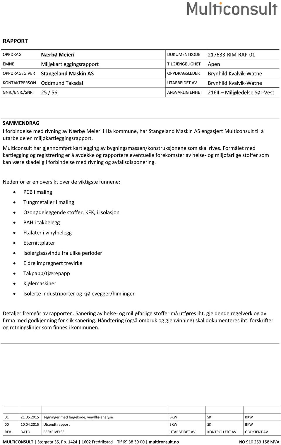 25 / 56 ANSVARLIG ENHET 2164 Miljøledelse Sør-Vest SAMMENDRAG I forbindelse med rivning av Nærbø Meieri i Hå kommune, har Stangeland Maskin AS engasjert Multiconsult til å utarbeide en