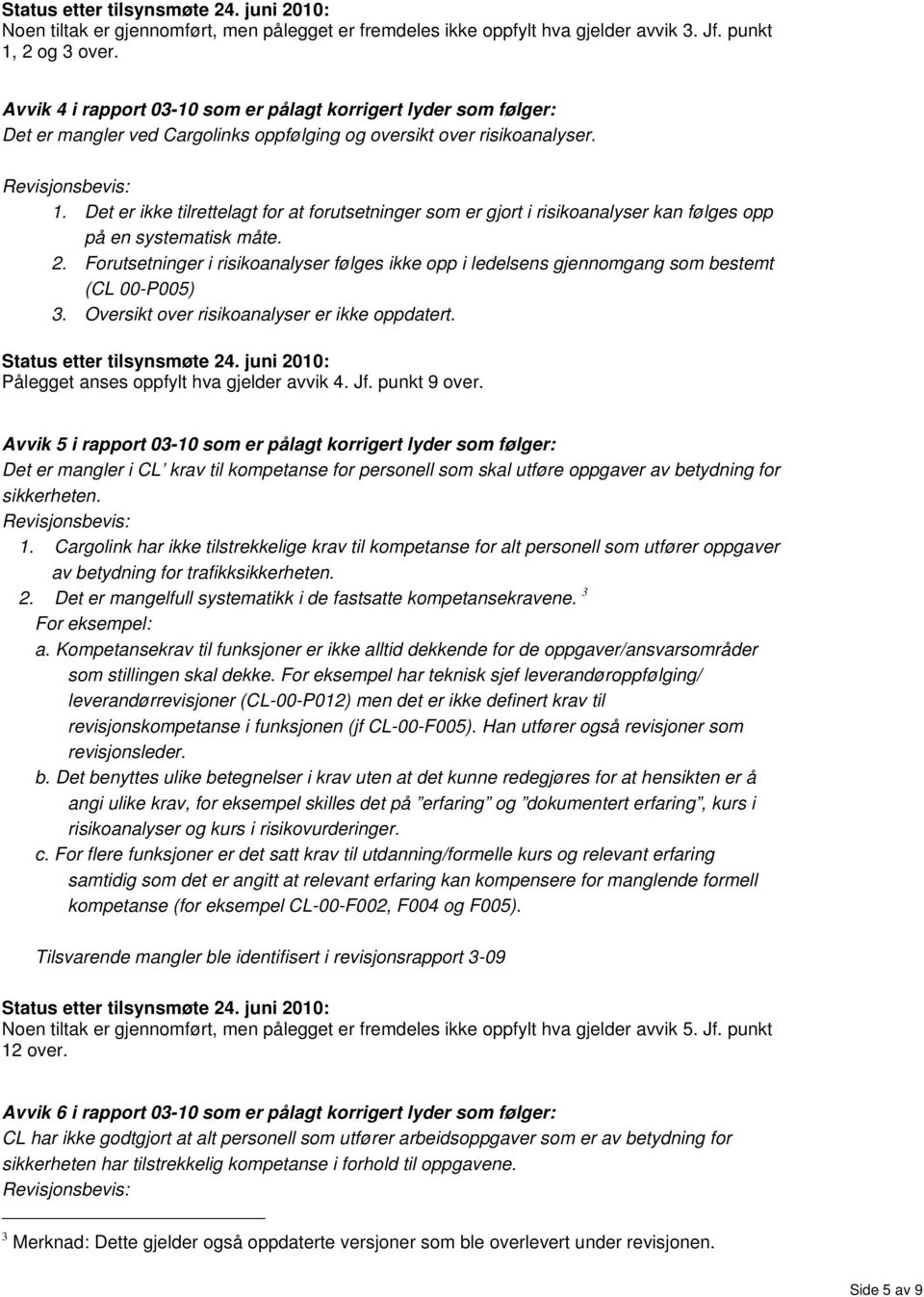 Det er ikke tilrettelagt for at forutsetninger som er gjort i risikoanalyser kan følges opp på en systematisk måte. 2.