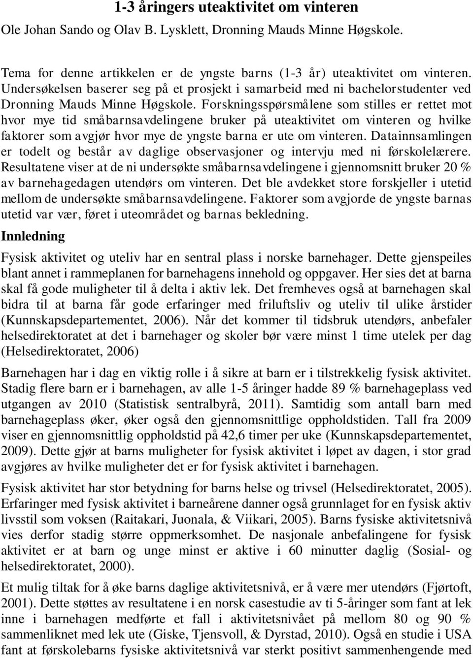 Forskningsspørsmålene som stilles er rettet mot hvor mye tid småbarnsavdelingene bruker på uteaktivitet om vinteren og hvilke faktorer som avgjør hvor mye de yngste barna er ute om vinteren.