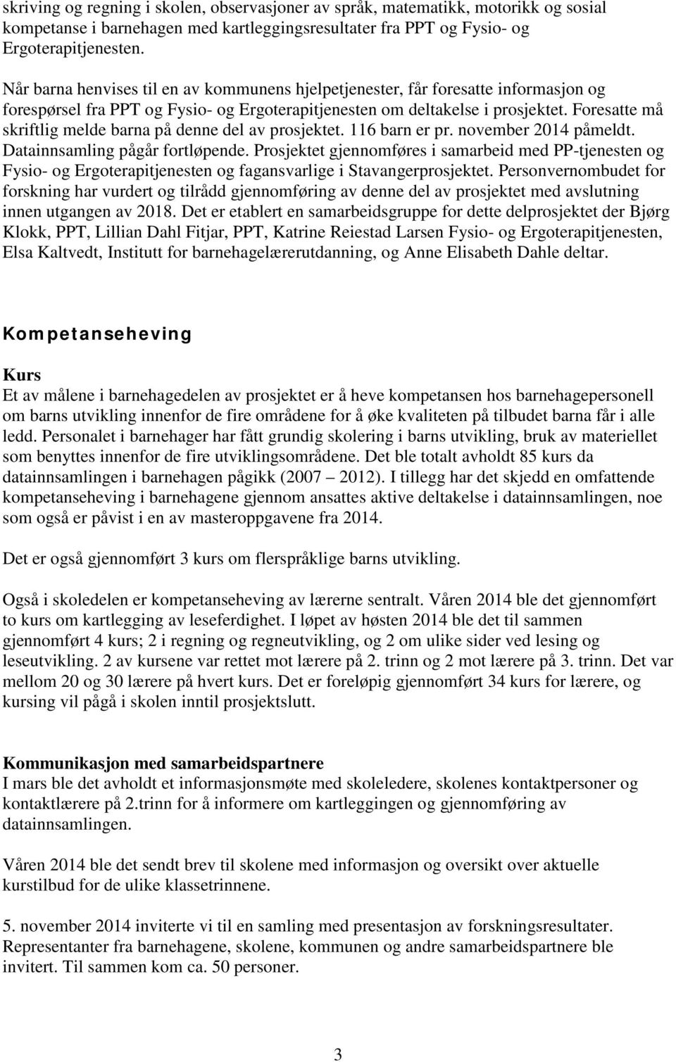 Foresatte må skriftlig melde barna på denne del av prosjektet. 116 barn er pr. november 2014 påmeldt. Datainnsamling pågår fortløpende.