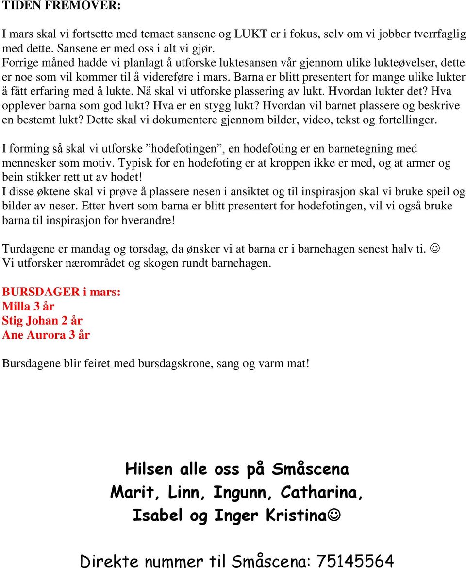 Barna er blitt presentert for mange ulike lukter å fått erfaring med å lukte. Nå skal vi utforske plassering av lukt. Hvordan lukter det? Hva opplever barna som god lukt? Hva er en stygg lukt?