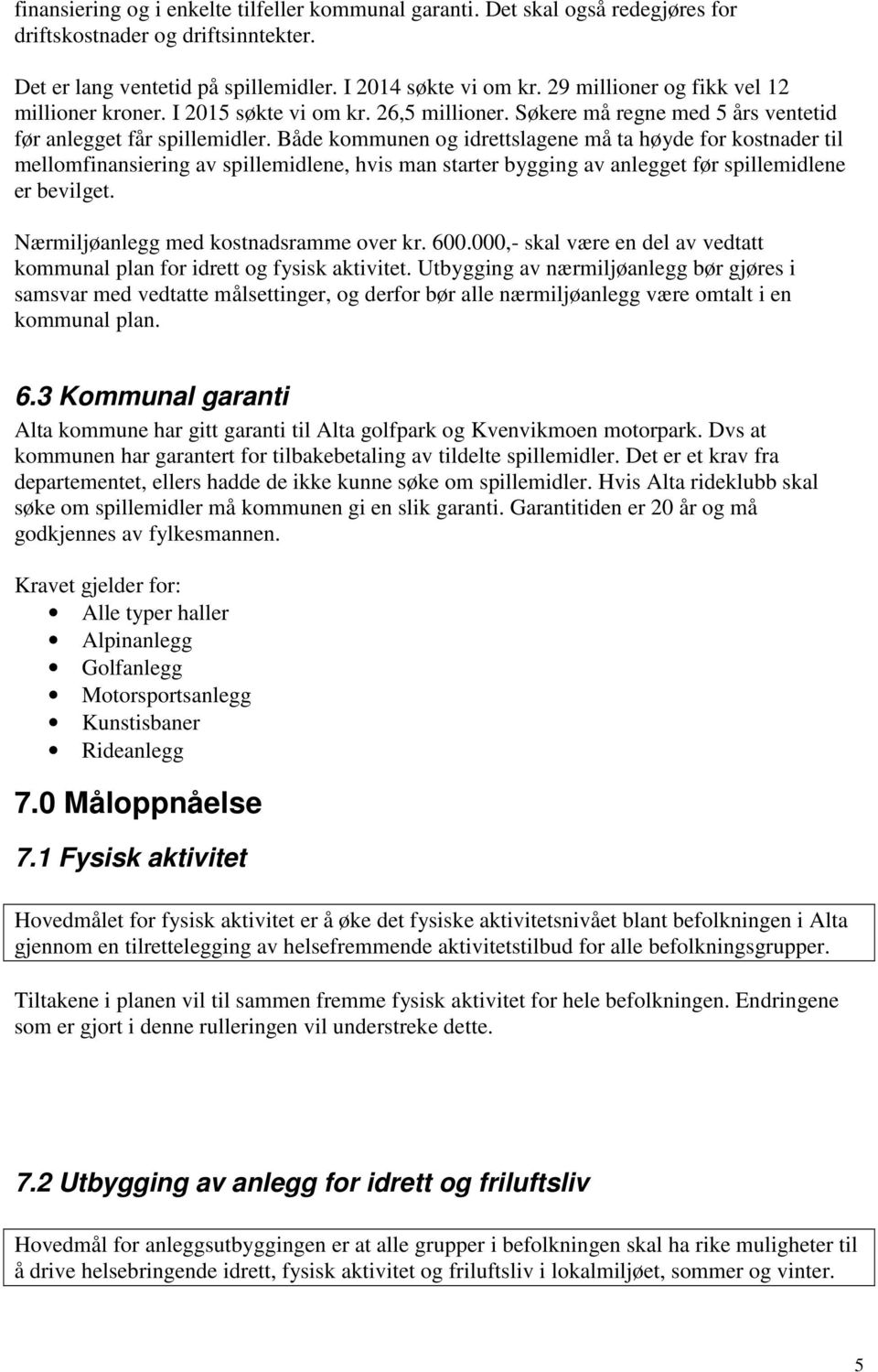 Både kommunen og idrettslagene må ta høyde for kostnader til mellomfinansiering av spillemidlene, hvis man starter bygging av anlegget før spillemidlene er bevilget.