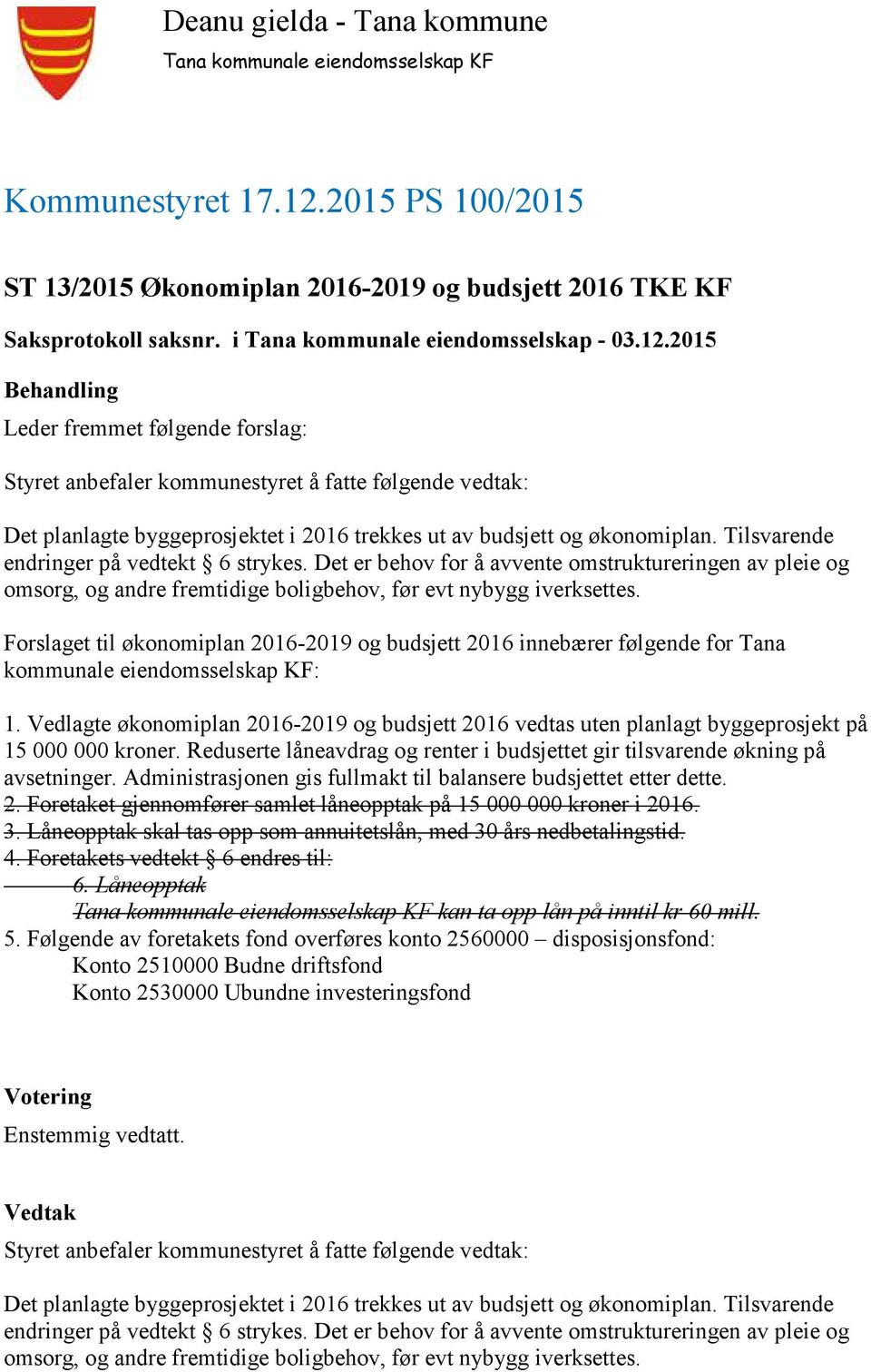 2015 Leder fremmet følgende forslag: Styret anbefaler kommunestyret å fatte følgende vedtak: Det planlagte byggeprosjektet i 2016 trekkes ut av budsjett og økonomiplan.