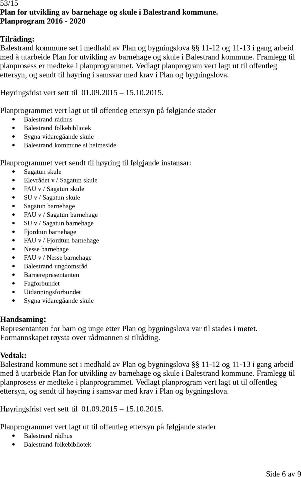 Framlegg til planprosess er medteke i planprogrammet. Vedlagt planprogram vert lagt ut til offentleg ettersyn, og sendt til høyring i samsvar med krav i Plan og bygningslova.