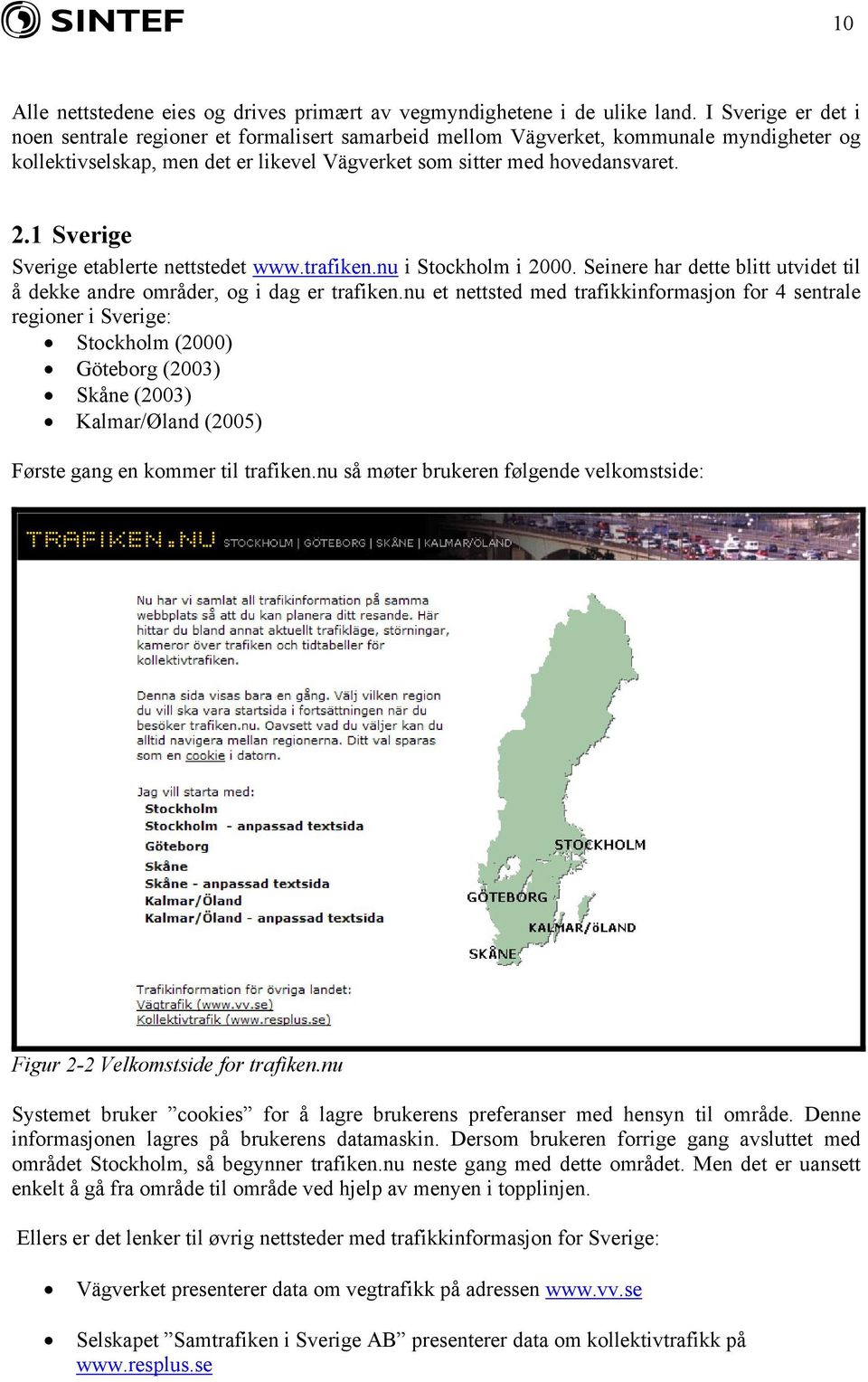 1 Sverige Sverige etablerte nettstedet www.trafiken.nu i Stockholm i 2000. Seinere har dette blitt utvidet til å dekke andre områder, og i dag er trafiken.