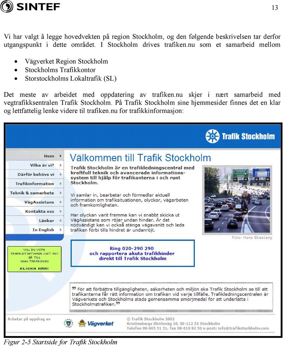 nu som et samarbeid mellom Vägverket Region Stockholm Stockholms Trafikkontor Storstockholms Lokaltrafik (SL) Det meste av arbeidet med
