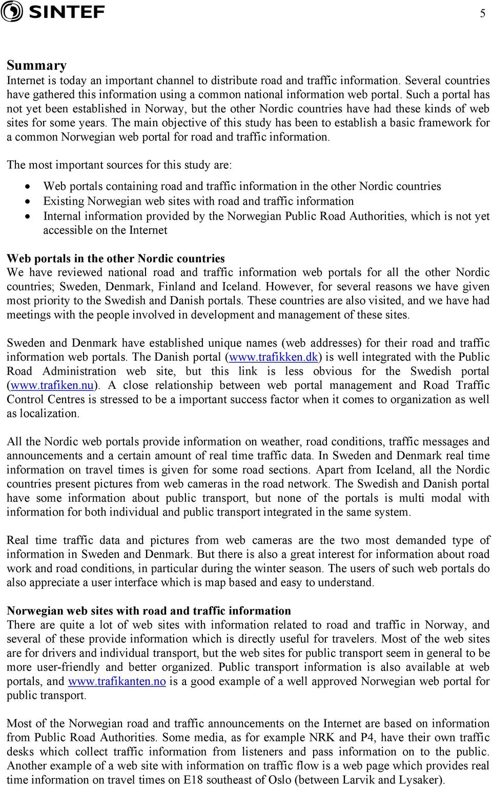 The main objective of this study has been to establish a basic framework for a common Norwegian web portal for road and traffic information.