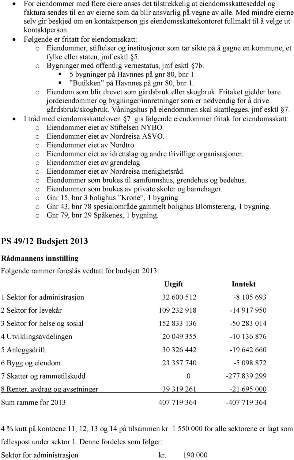 Følgende er fritatt for eiendomsskatt: o Eiendommer, stiftelser og institusjoner som tar sikte på å gagne en kommune, et fylke eller staten, jmf esktl 5.