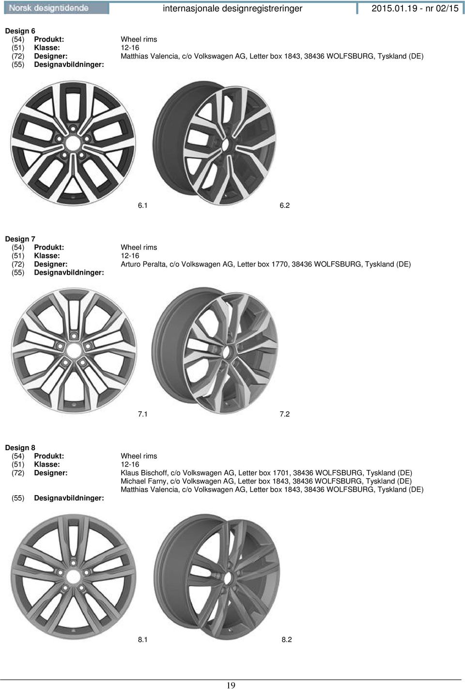 2 Design 8 (54) Produkt: Wheel rims (51) Klasse: 12-16 (72) Designer: Klaus Bischoff, c/o Volkswagen AG, Letter box 1701, 38436 WOLFSBURG, Tyskland (DE) Michael