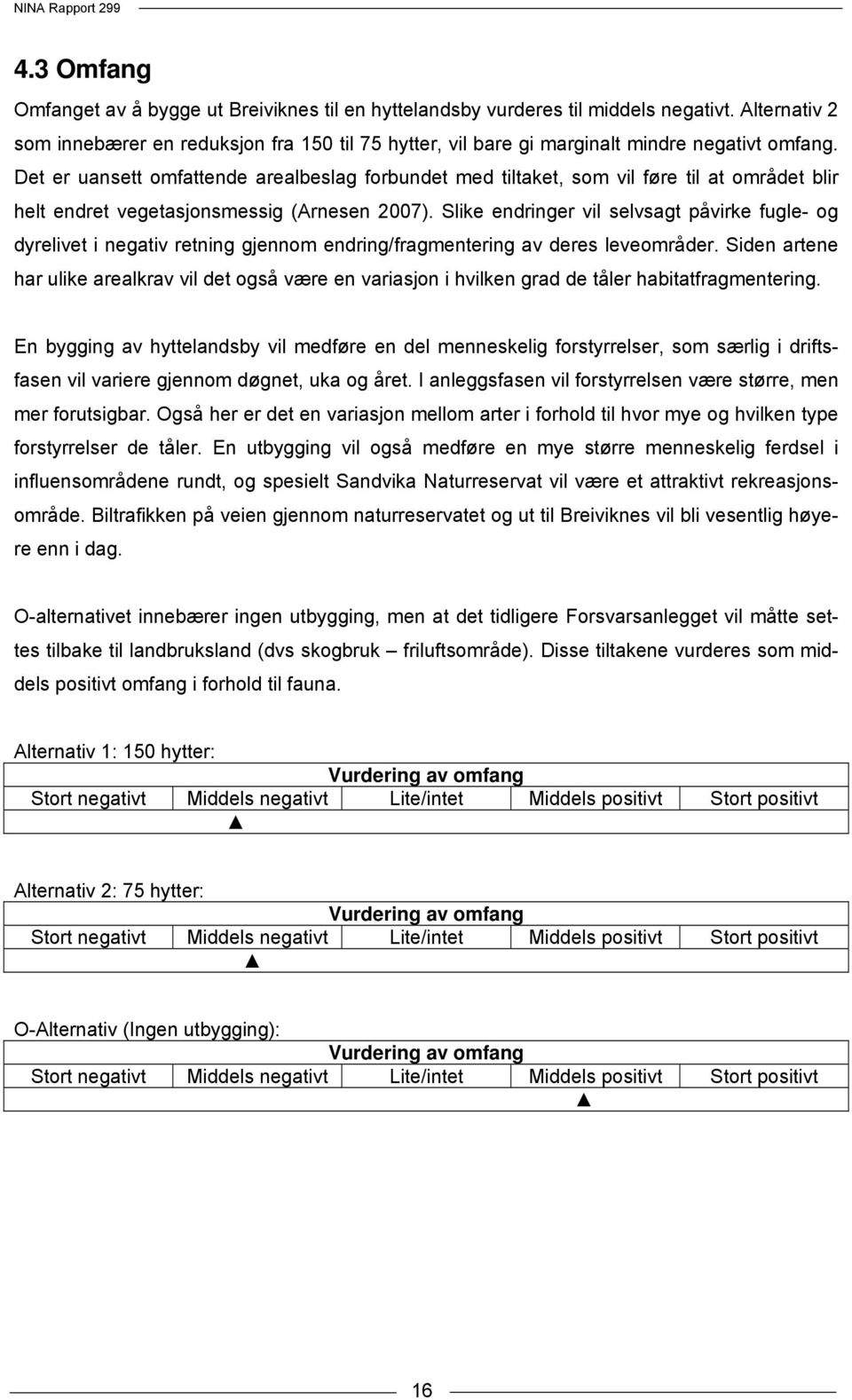 Det er uansett omfattende arealbeslag forbundet med tiltaket, som vil føre til at området blir helt endret vegetasjonsmessig (Arnesen 2007).