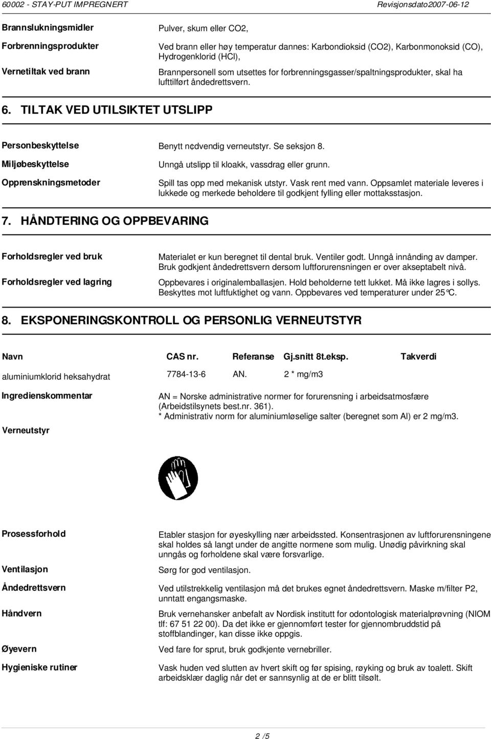 Se seksjon 8. Miljøbeskyttelse Opprenskningsmetoder Unngå utslipp til kloakk, vassdrag eller grunn. Spill tas opp med mekanisk utstyr. Vask rent med vann.