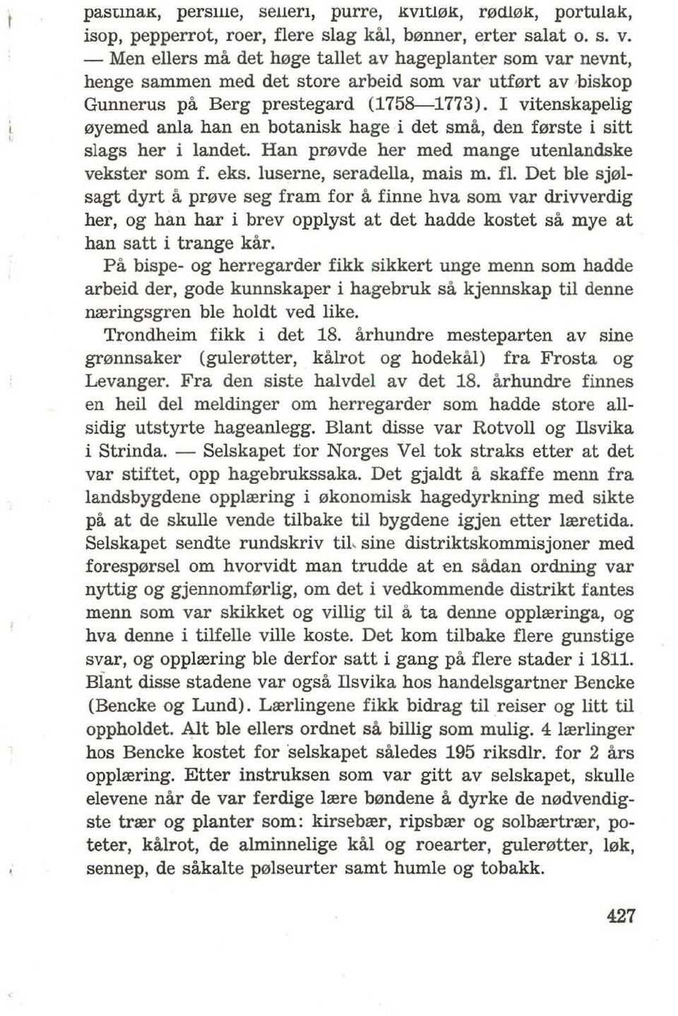 I vitenskapelig 0yemed anla han en botanisk hage i det sma, den f0rste i sitt slags her i landet. Han pr0vde her med mange utenlandske vekster som f. eks. luserne, seradella, mais m. fl.