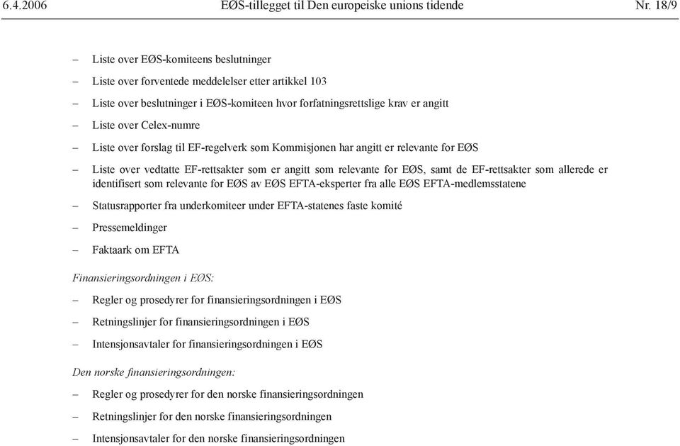 Liste over forslag til EF-regelverk som Kommisjonen har angitt er relevante for EØS Liste over vedtatte EF-rettsakter som er angitt som relevante for EØS, samt de EF-rettsakter som allerede er