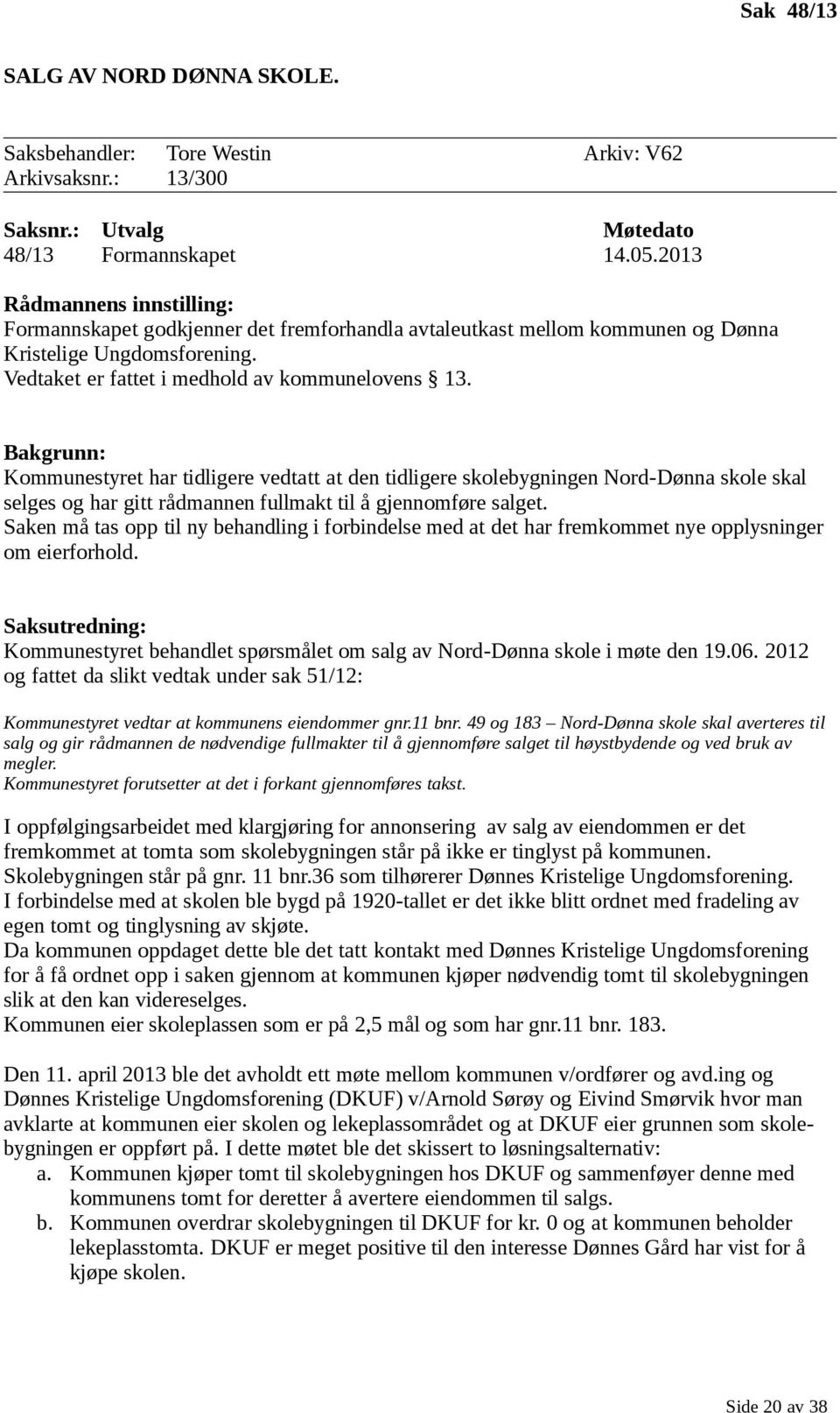 Bakgrunn: Kommunestyret har tidligere vedtatt at den tidligere skolebygningen Nord-Dønna skole skal selges og har gitt rådmannen fullmakt til å gjennomføre salget.