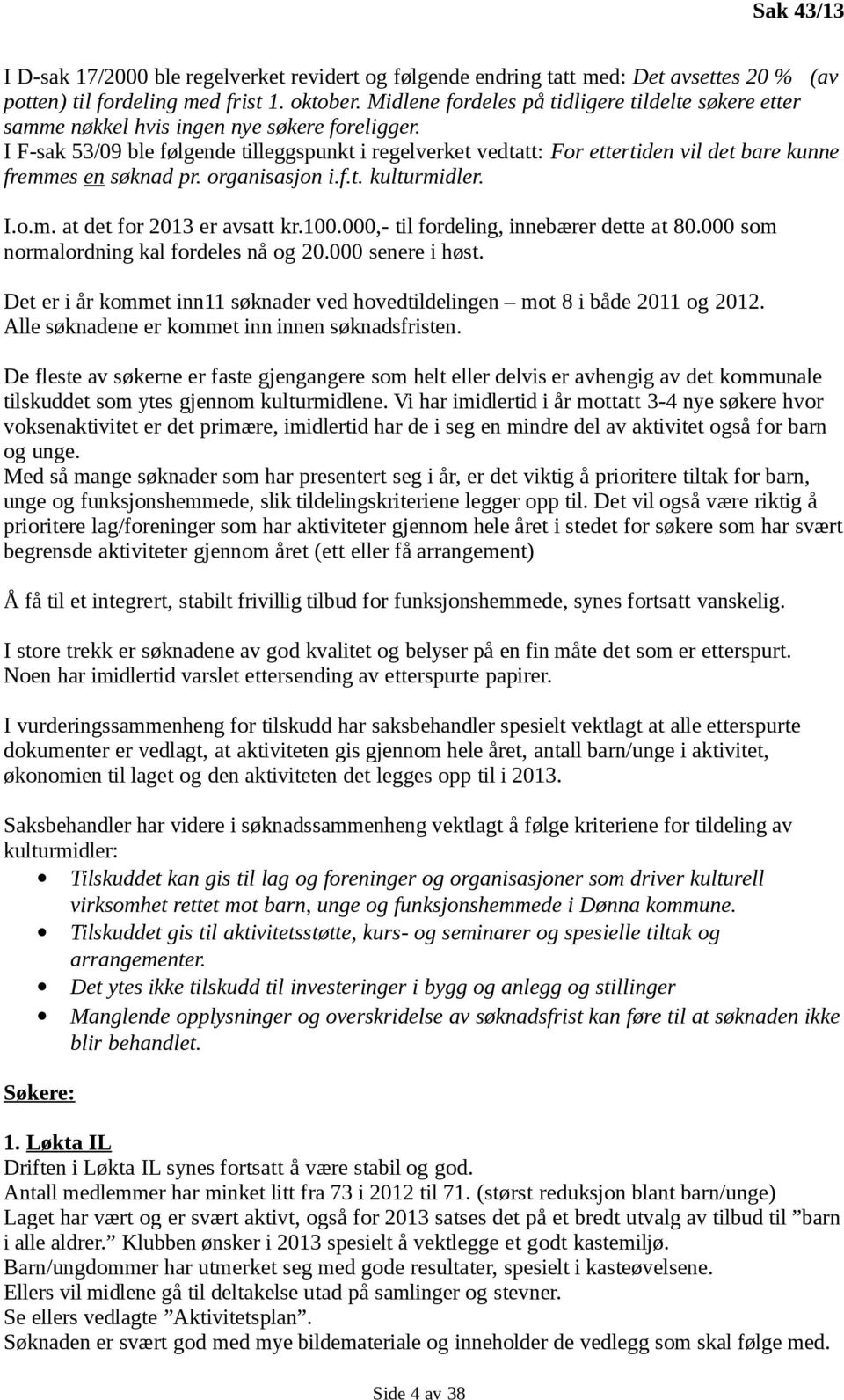 I F-sak 53/09 ble følgende tilleggspunkt i regelverket vedtatt: For ettertiden vil det bare kunne fremmes en søknad pr. organisasjon i.f.t. kulturmidler. I.o.m. at det for 2013 er avsatt kr.100.