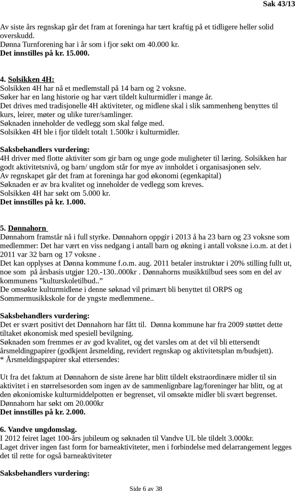 Det drives med tradisjonelle 4H aktiviteter, og midlene skal i slik sammenheng benyttes til kurs, leirer, møter og ulike turer/samlinger. Søknaden inneholder de vedlegg som skal følge med.