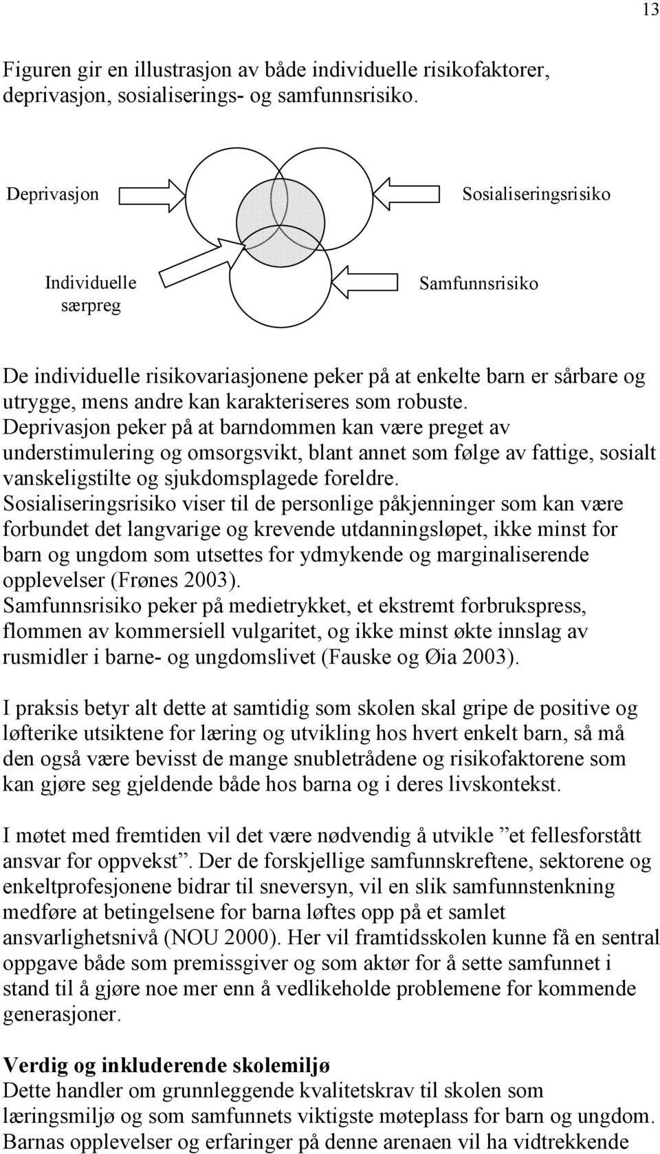 Deprivasjon peker på at barndommen kan være preget av understimulering og omsorgsvikt, blant annet som følge av fattige, sosialt vanskeligstilte og sjukdomsplagede foreldre.