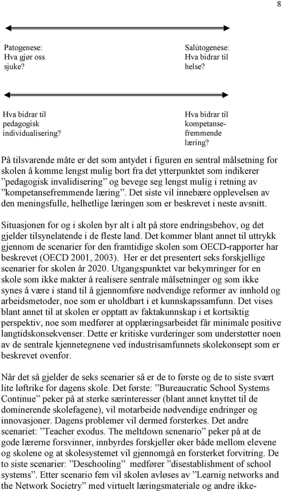 retning av kompetansefremmende læring. Det siste vil innebære opplevelsen av den meningsfulle, helhetlige læringen som er beskrevet i neste avsnitt.