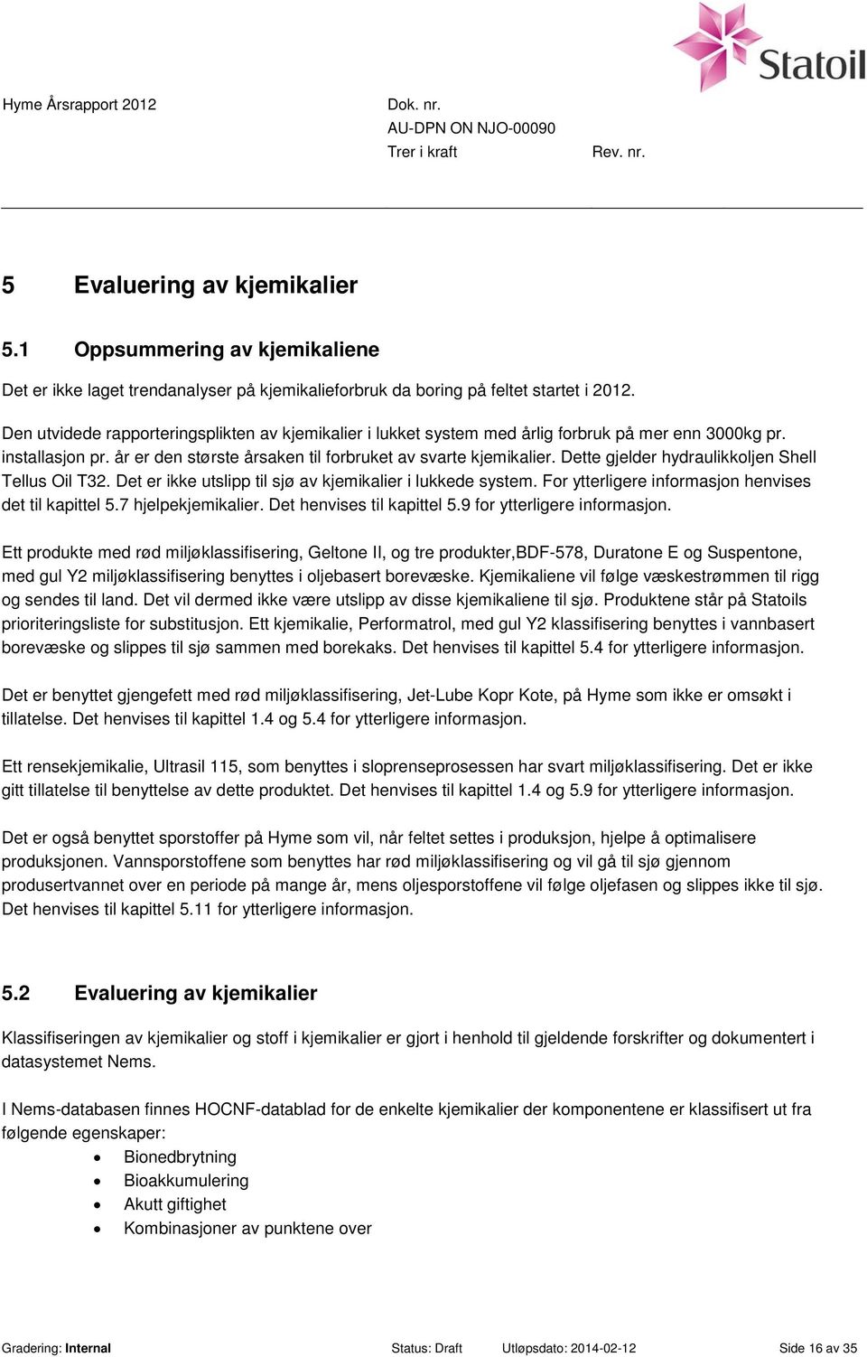 Dette gjelder hydraulikkoljen Shell Tellus Oil T32. Det er ikke utslipp til sjø av kjemikalier i lukkede system. For ytterligere informasjon henvises det til kapittel 5.7 hjelpekjemikalier.