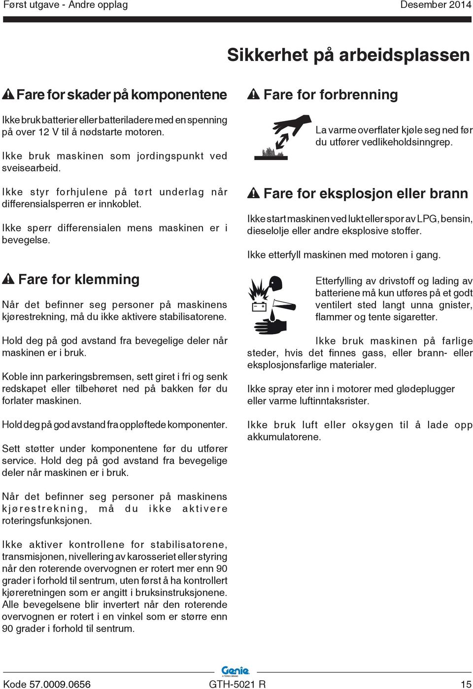 Fare for klemming Når det befinner seg personer på maskinens kjørestrekning, må du ikke aktivere stabilisatorene. Hold deg på god avstand fra bevegelige deler når maskinen er i bruk.