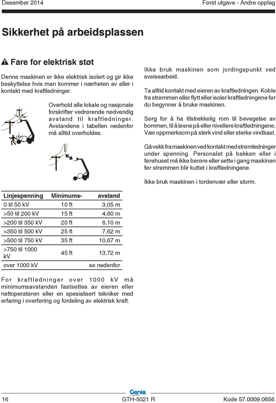 Ikke bruk maskinen som jordingspunkt ved sveisearbeid. Ta alltid kontakt med eieren av kraftledningen. Koble fra strømmen eller flytt eller isoler kraftledningene før du begynner å bruke maskinen.