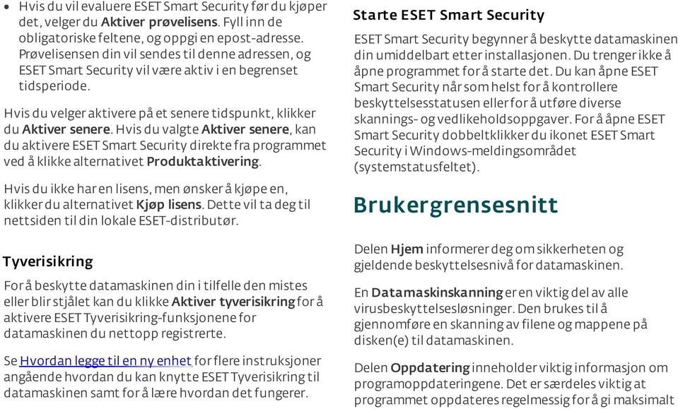 Hvis du valgte Aktiver senere, kan du aktivere ESET Smart Security direkte fra programmet ved å klikke alternativet Produktaktivering.