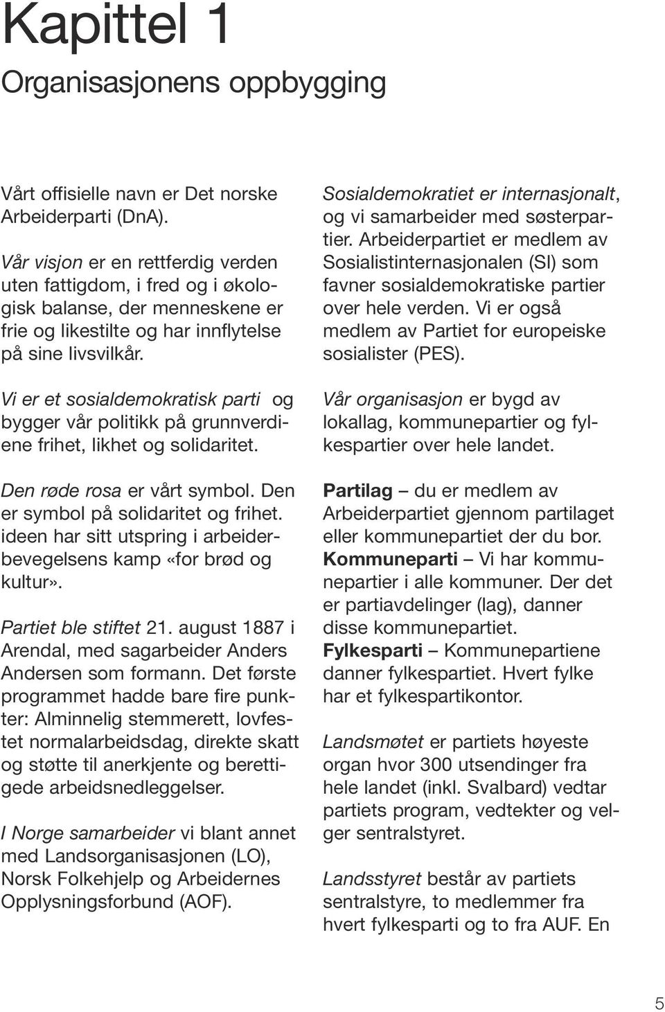 Vi er et sosialdemokratisk parti og bygger vår politikk på grunnverdiene frihet, likhet og solidaritet. Den røde rosa er vårt symbol. Den er symbol på solidaritet og frihet.