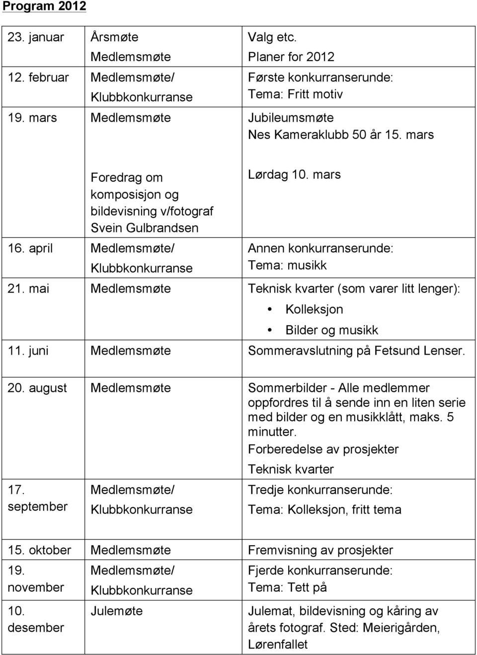 mai Medlemsmøte Teknisk kvarter (som varer litt lenger): Kolleksjon Bilder og musikk 11. juni Medlemsmøte Sommeravslutning på Fetsund Lenser. 20.