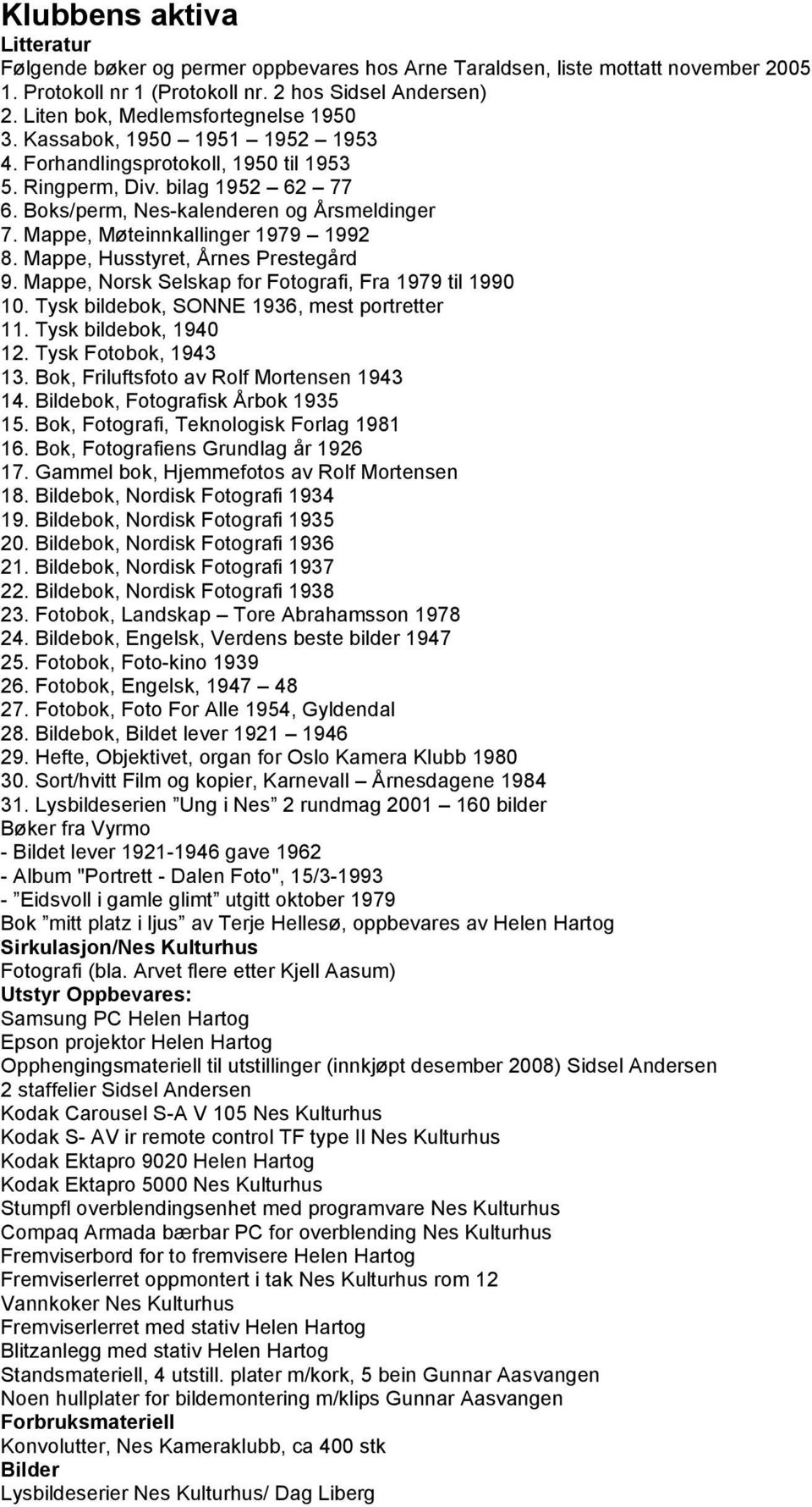 Mappe, Møteinnkallinger 1979 1992 8. Mappe, Husstyret, Årnes Prestegård 9. Mappe, Norsk Selskap for Fotografi, Fra 1979 til 1990 10. Tysk bildebok, SONNE 1936, mest portretter 11.