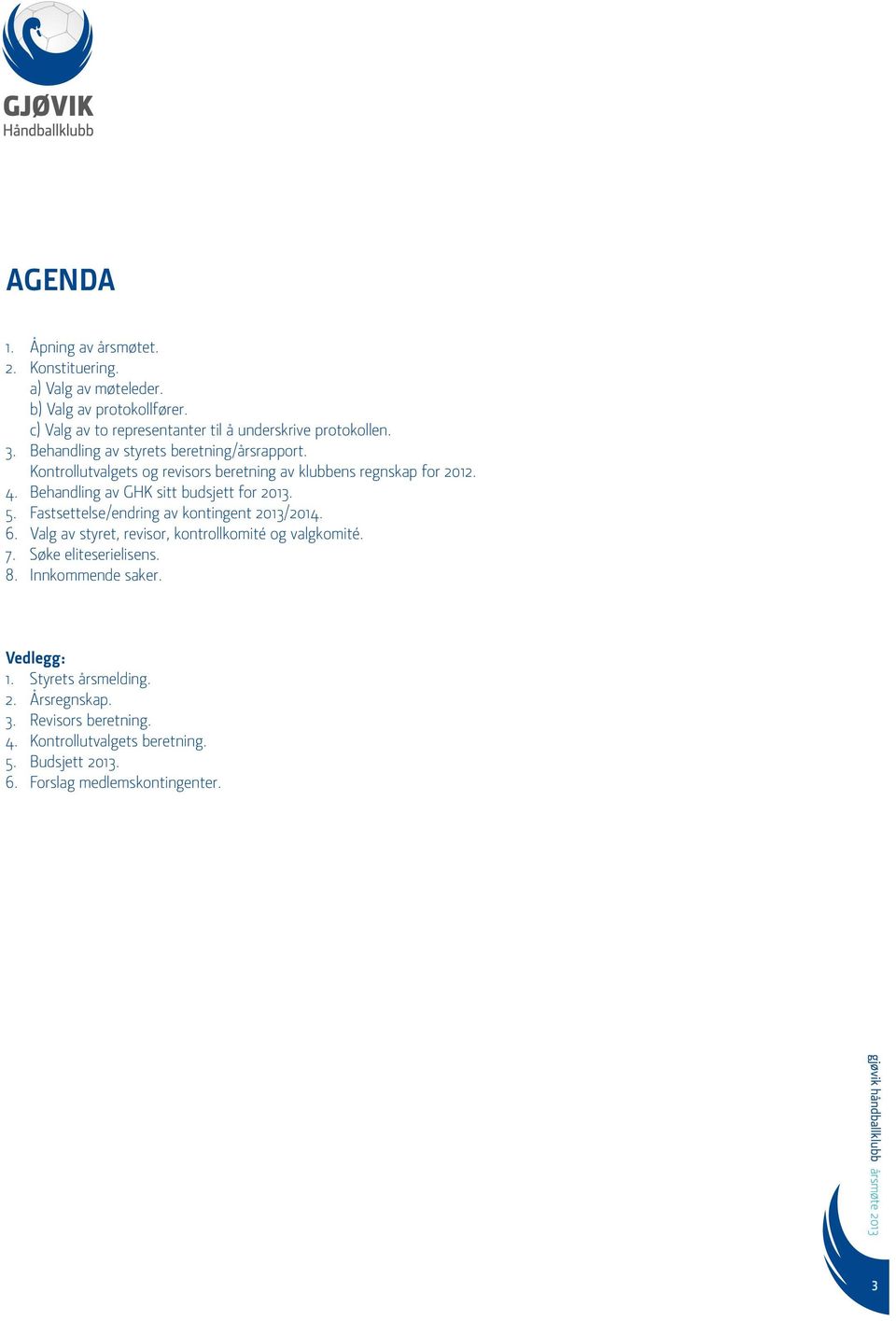 Behandling av GHK sitt budsjett for 2013. 5. Fastsettelse/endring av kontingent 2013/2014. 6. Valg av styret, revisor, kontrollkomité og valgkomité. 7.