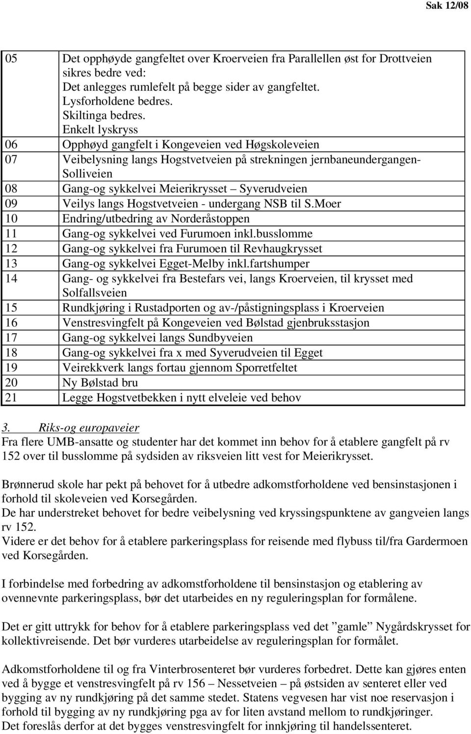 09 Veilys langs Hogstvetveien - undergang NSB til S.Moer 10 Endring/utbedring av Norderåstoppen 11 Gang-og sykkelvei ved Furumoen inkl.