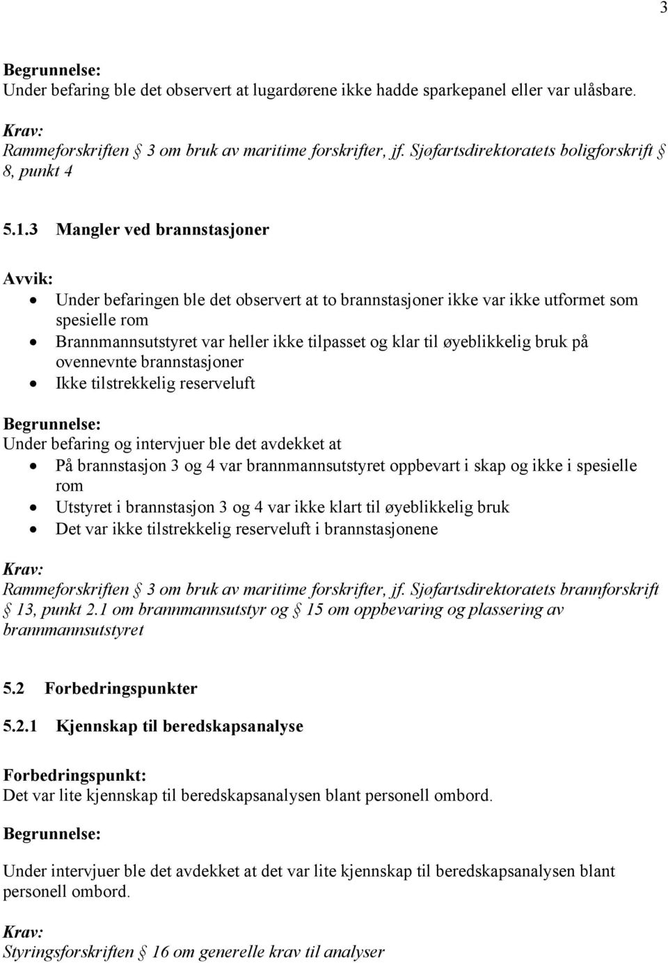 bruk på ovennevnte brannstasjoner Ikke tilstrekkelig reserveluft Under befaring og intervjuer ble det avdekket at På brannstasjon 3 og 4 var brannmannsutstyret oppbevart i skap og ikke i spesielle