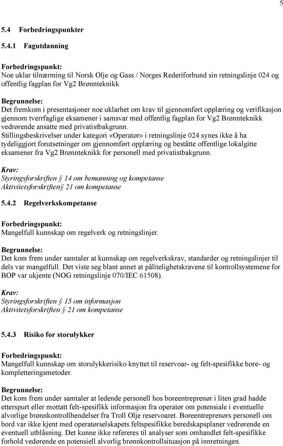 1 Fagutdanning Noe uklar tilnærming til Norsk Olje og Gass / Norges Rederiforbund sin retningslinje 024 og offentlig fagplan for Vg2 Brønnteknikk Det fremkom i presentasjoner noe uklarhet om krav til