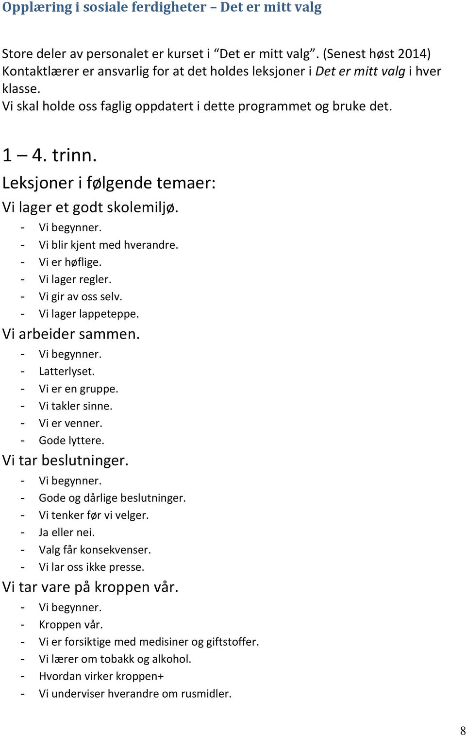 Leksjoner i følgende temaer: Vi lager et godt skolemiljø. - Vi begynner. - Vi blir kjent med hverandre. - Vi er høflige. - Vi lager regler. - Vi gir av oss selv. - Vi lager lappeteppe.