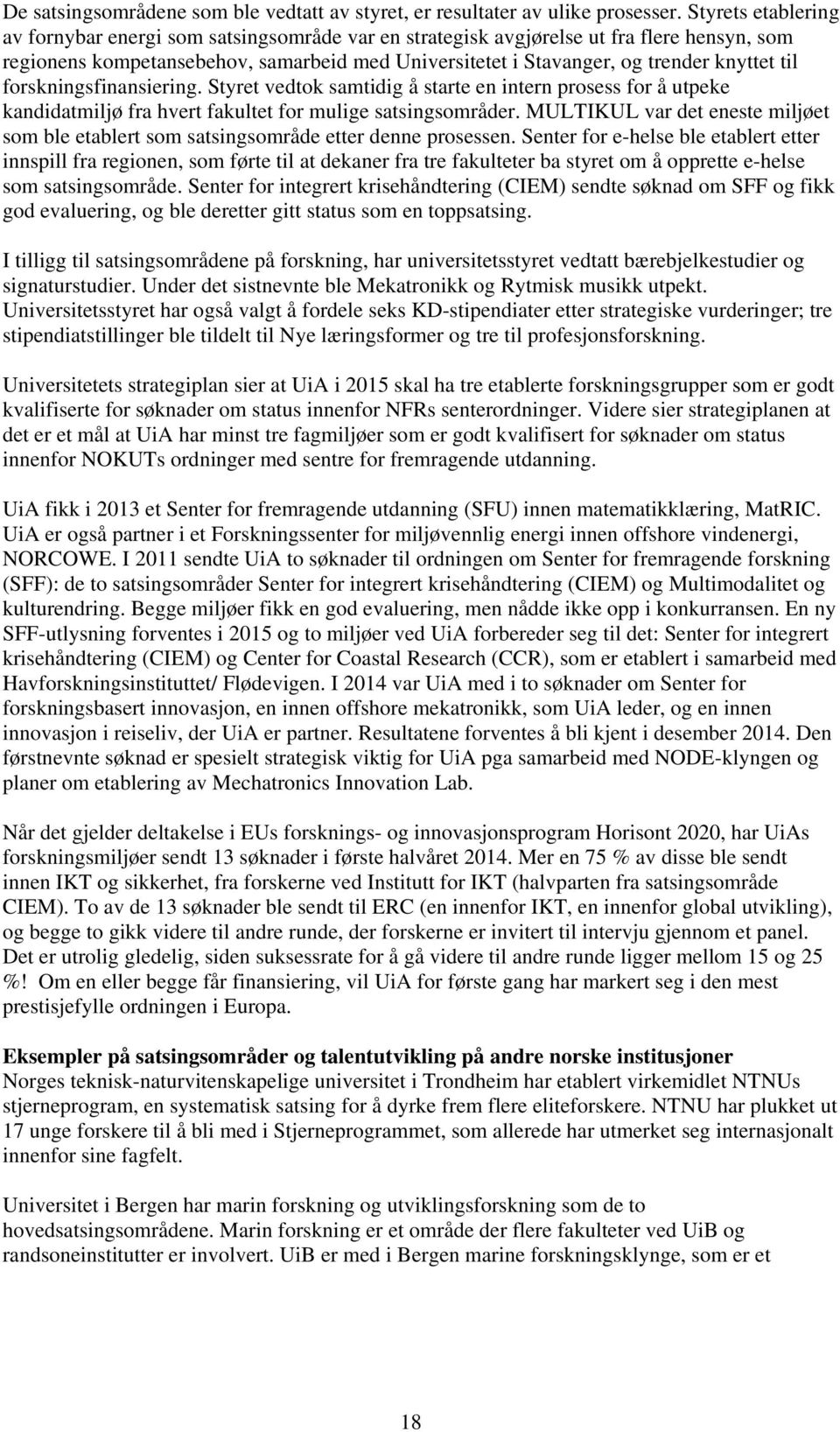 til forskningsfinansiering. Styret vedtok samtidig å starte en intern prosess for å utpeke kandidatmiljø fra hvert fakultet for mulige satsingsområder.