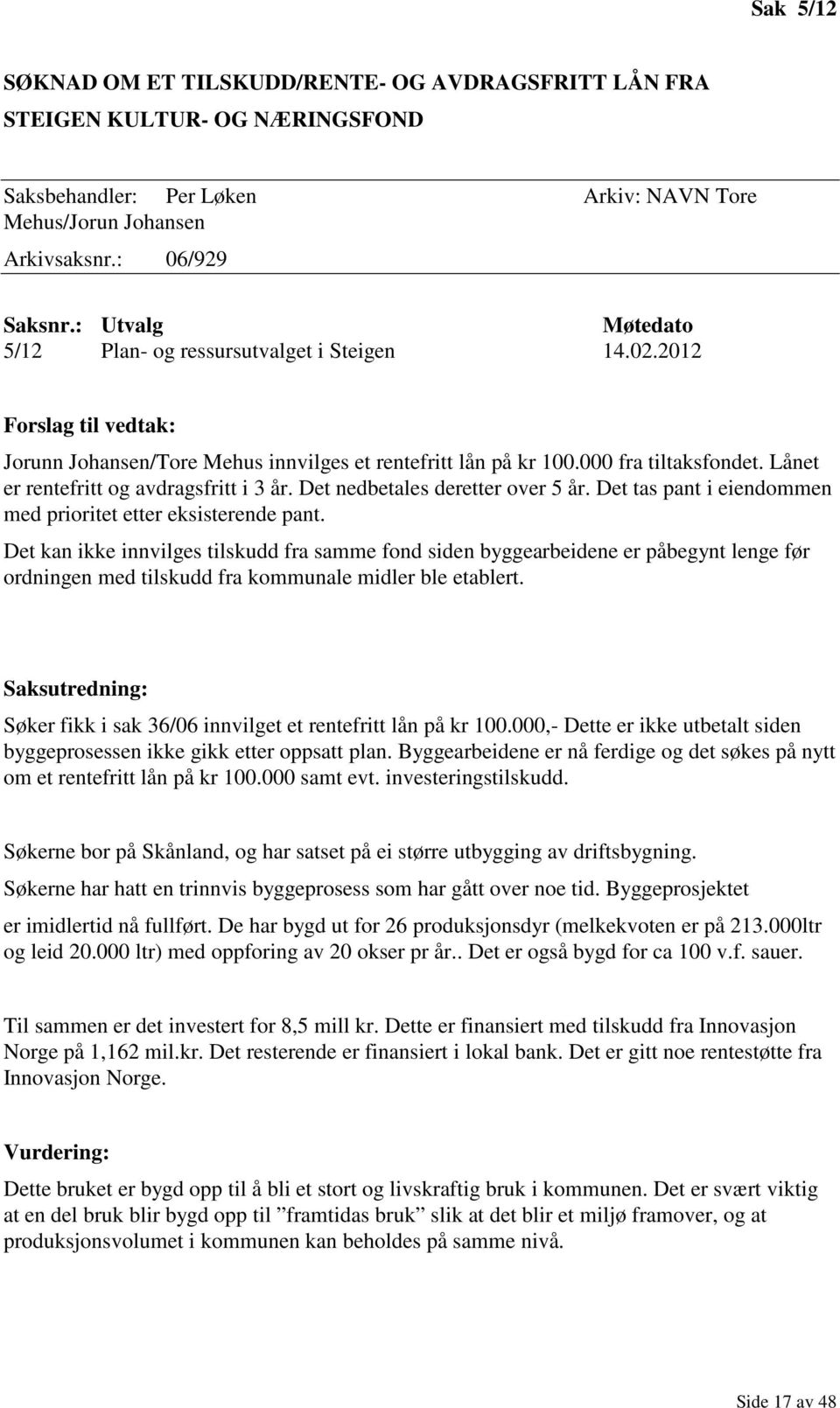 Lånet er rentefritt og avdragsfritt i 3 år. Det nedbetales deretter over 5 år. Det tas pant i eiendommen med prioritet etter eksisterende pant.