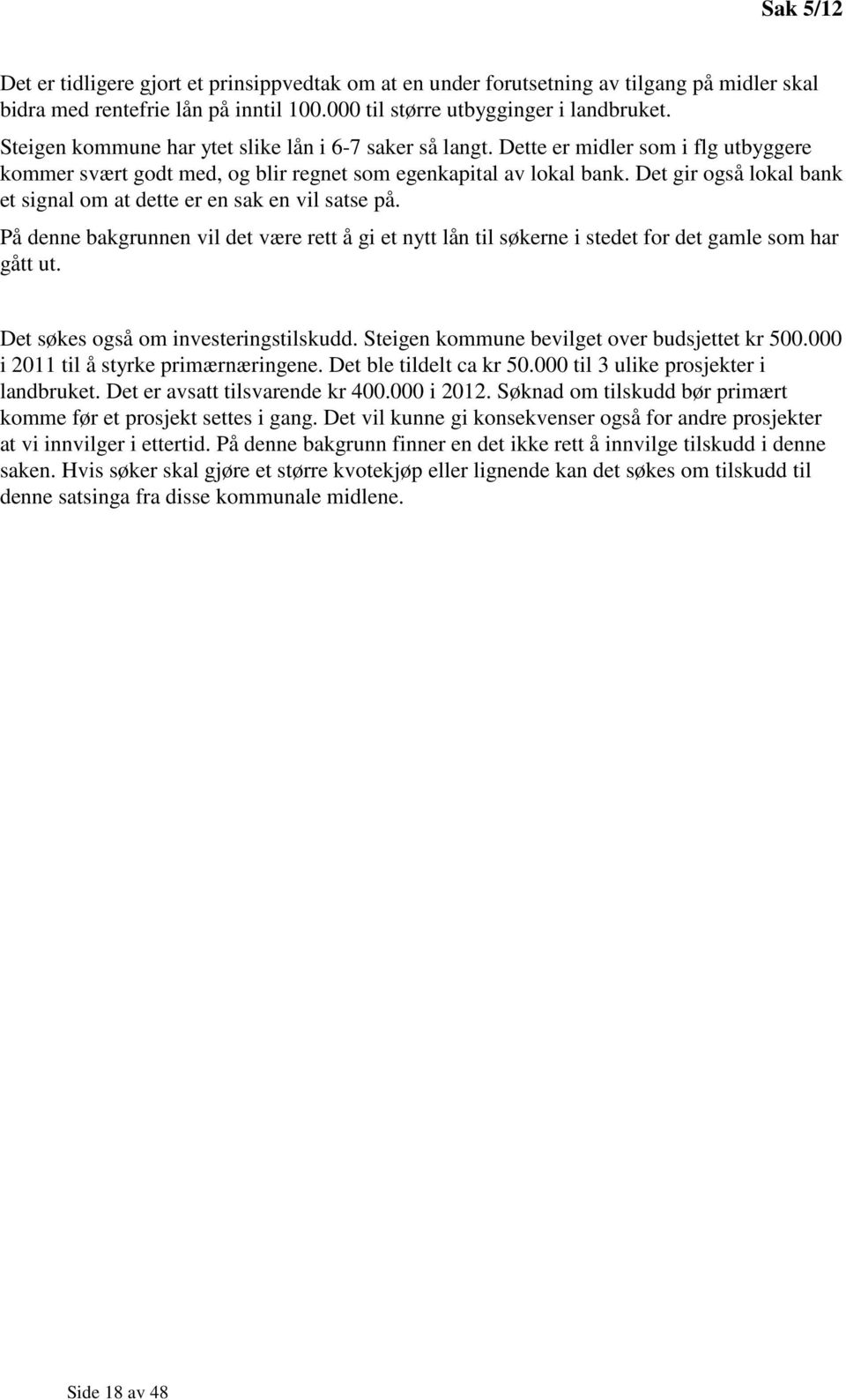 Det gir også lokal bank et signal om at dette er en sak en vil satse på. På denne bakgrunnen vil det være rett å gi et nytt lån til søkerne i stedet for det gamle som har gått ut.