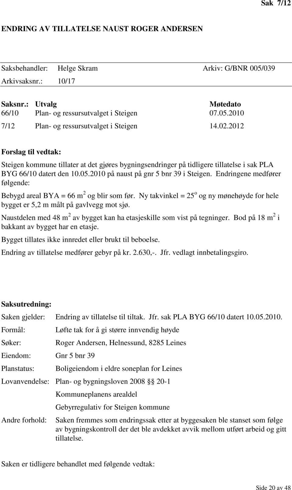 Endringene medfører følgende: Bebygd areal BYA = 66 m 2 og blir som før. Ny takvinkel = 25 o og ny mønehøyde for hele bygget er 5,2 m målt på gavlvegg mot sjø.