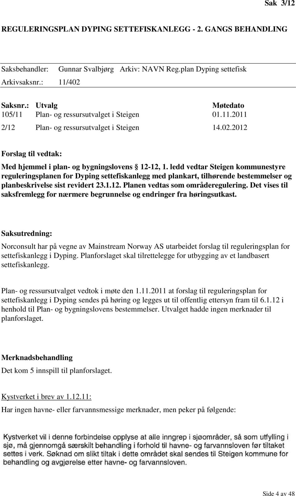 ledd vedtar Steigen kommunestyre reguleringsplanen for Dyping settefiskanlegg med plankart, tilhørende bestemmelser og planbeskrivelse sist revidert 23.1.12. Planen vedtas som områderegulering.