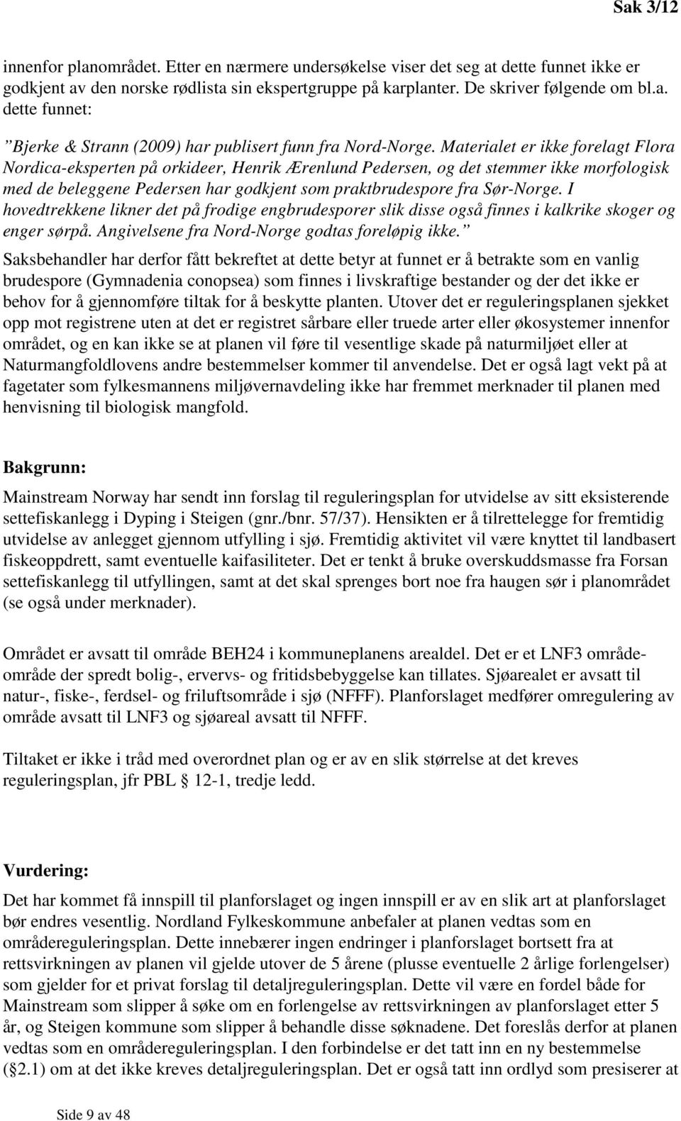 I hovedtrekkene likner det på frodige engbrudesporer slik disse også finnes i kalkrike skoger og enger sørpå. Angivelsene fra Nord-Norge godtas foreløpig ikke.