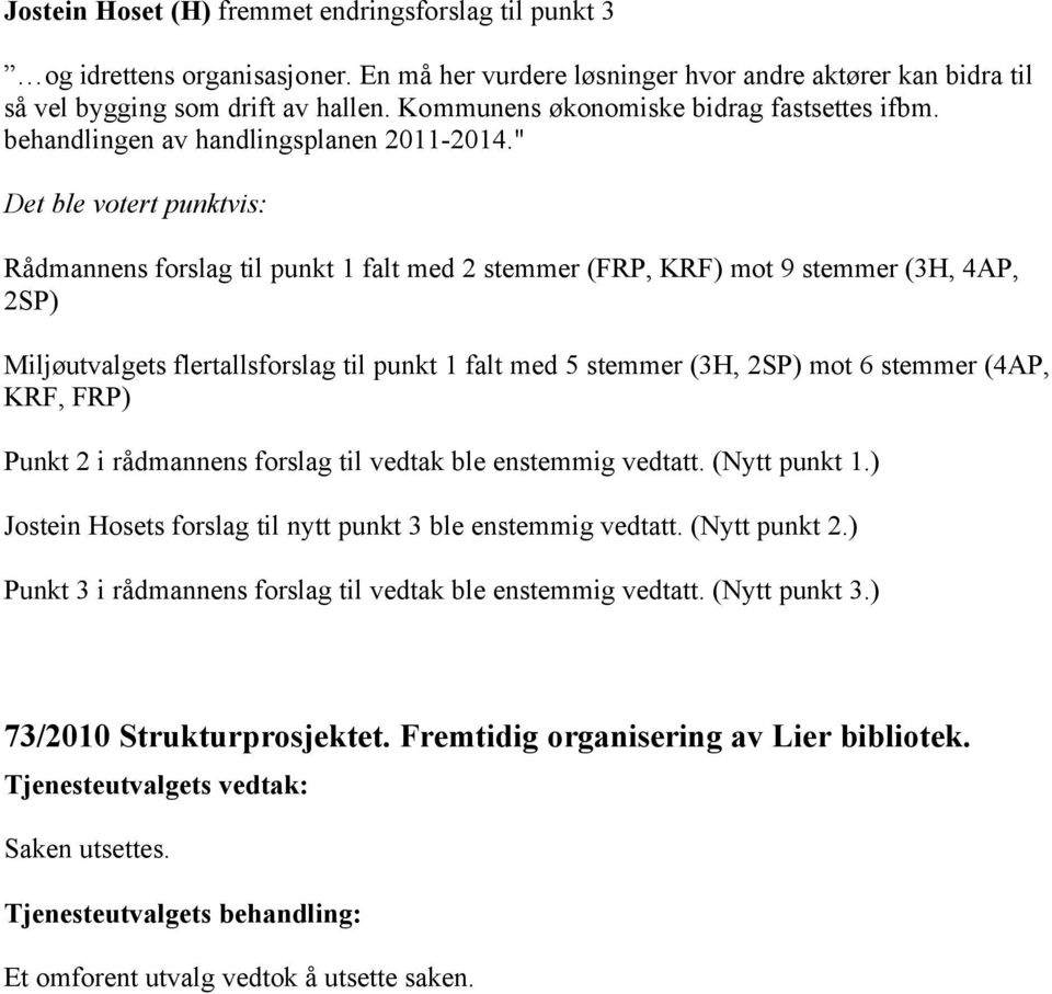 " Det ble votert punktvis: Rådmannens forslag til punkt 1 falt med 2 stemmer (FRP, KRF) mot 9 stemmer (3H, 4AP, 2SP) Miljøutvalgets flertallsforslag til punkt 1 falt med 5 stemmer (3H, 2SP) mot 6