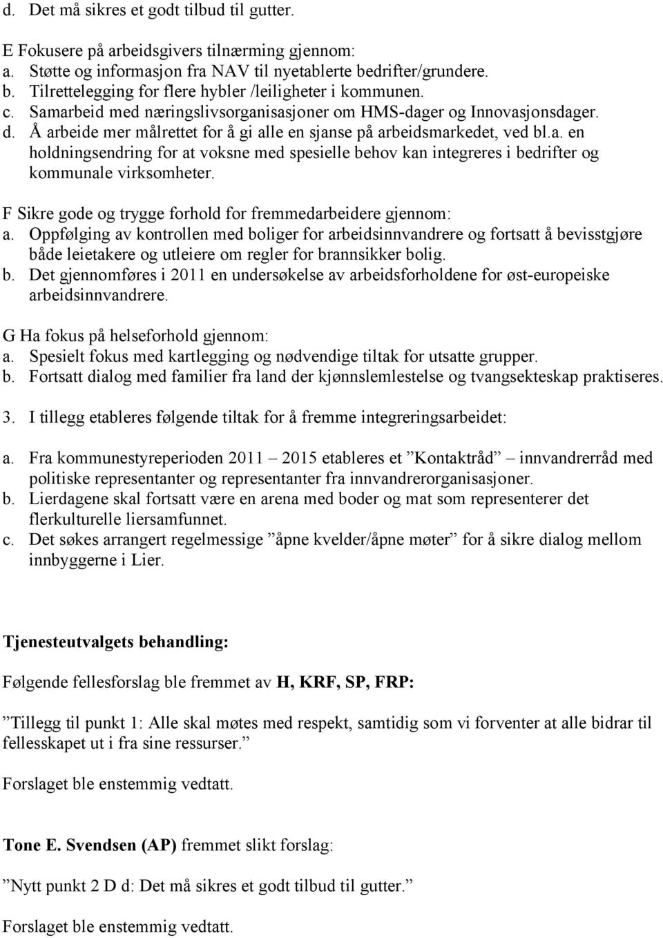 Å arbeide mer målrettet for å gi alle en sjanse på arbeidsmarkedet, ved bl.a. en holdningsendring for at voksne med spesielle behov kan integreres i bedrifter og kommunale virksomheter.