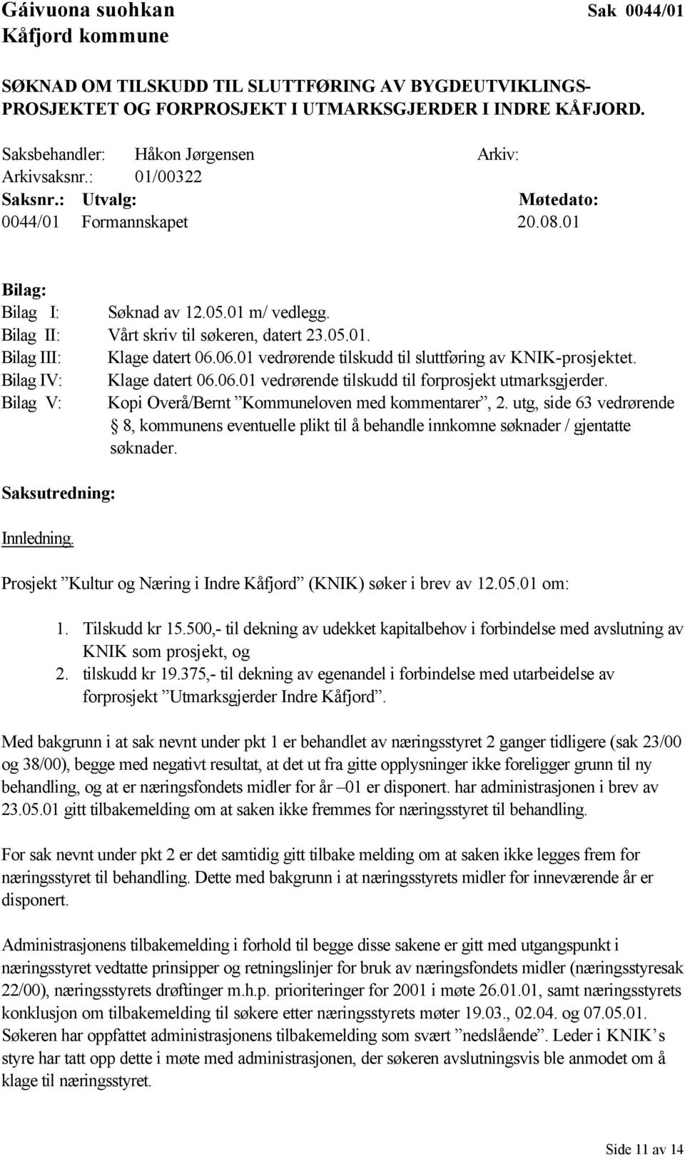 Bilag II: Vårt skriv til søkeren, datert 23.05.01. Bilag III: Klage datert 06.06.01 vedrørende tilskudd til sluttføring av KNIK-prosjektet. Bilag IV: Klage datert 06.06.01 vedrørende tilskudd til forprosjekt utmarksgjerder.