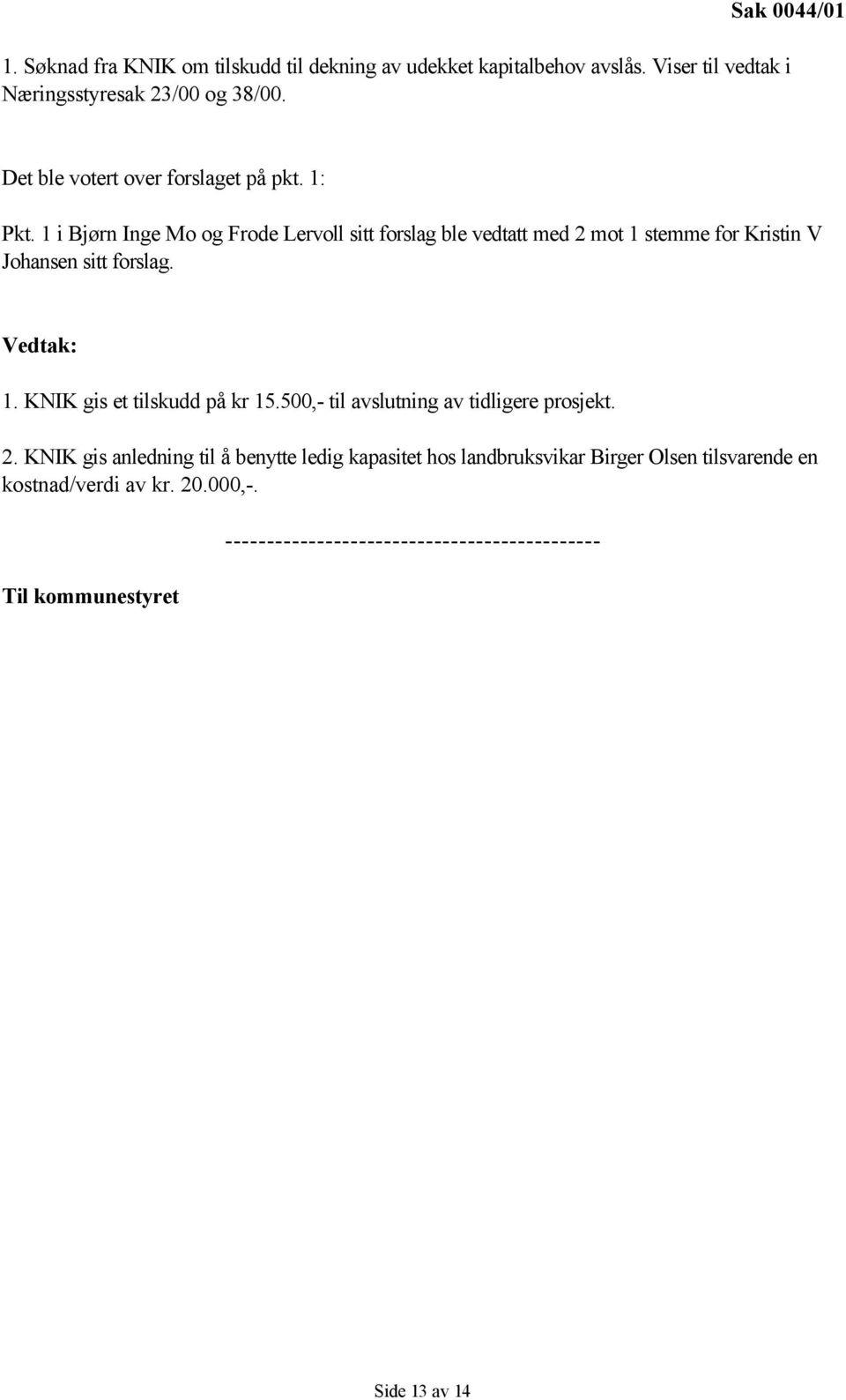 1 i Bjørn Inge Mo og Frode Lervoll sitt forslag ble vedtatt med 2 mot 1 stemme for Kristin V Johansen sitt forslag. Vedtak: 1.