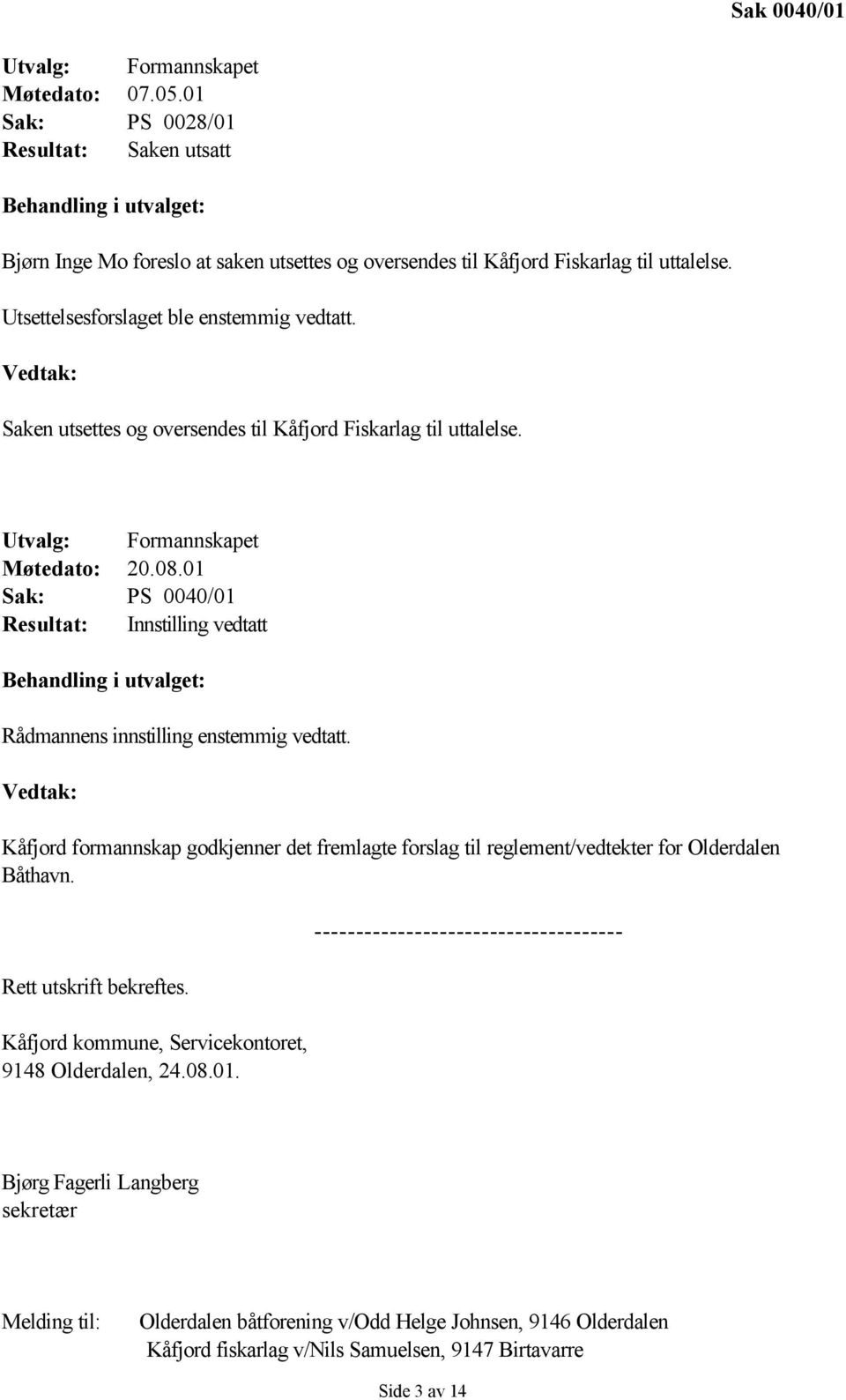 Vedtak: Saken utsettes og oversendes til Kåfjord Fiskarlag til uttalelse. Utvalg: Formannskapet Møtedato: 20.08.