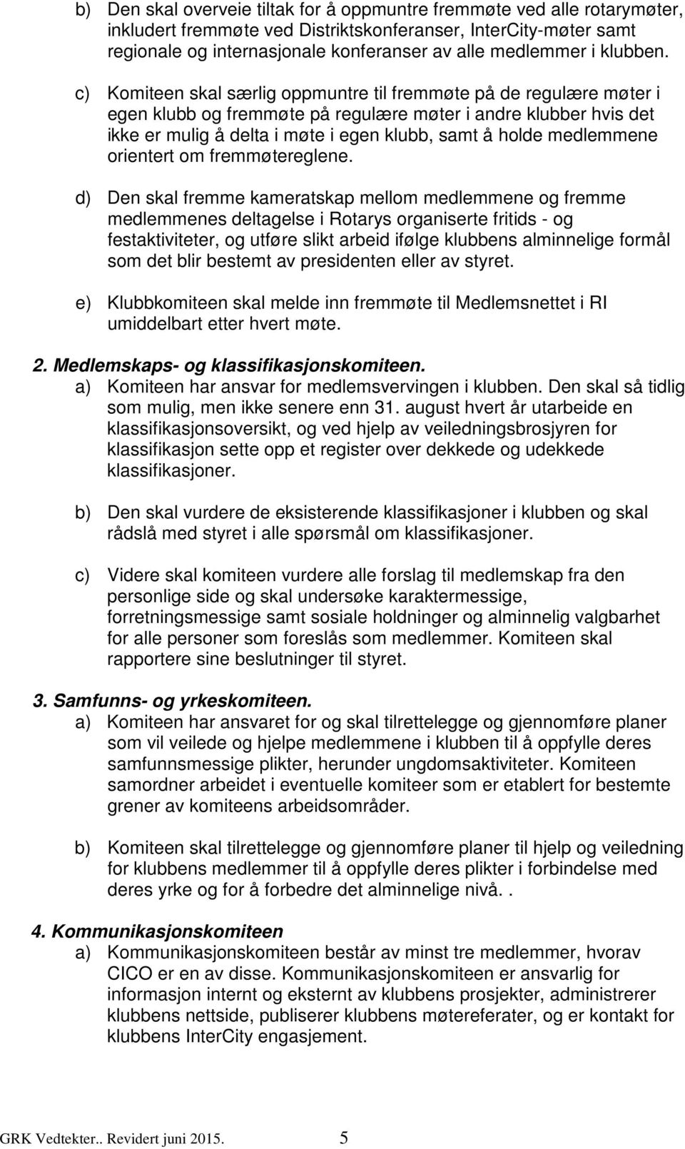 c) Komiteen skal særlig oppmuntre til fremmøte på de regulære møter i egen klubb og fremmøte på regulære møter i andre klubber hvis det ikke er mulig å delta i møte i egen klubb, samt å holde